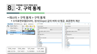 8.
 래스터 > 구역 통계 > 구역 통계
 수치표면모델(DSM), 경사(Slope) 값의 버퍼 내 평균, 표준편차 계산
야생동물 서식지 적합성 분석
-2. 구역 통계
 