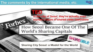 The comments by the international media, etc.
TED
In the city of Seoul, they've actually even
started a future of shared cities-JoeGobbia
 