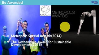The Gothenburg Award for Sustainable
Development(2016)
●
Metropolis Special Awards(2014)●
Be Awarded
 