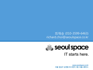 최재승 (010-3599-6463)
richard.choi@seoulspace.co.kr




              IT starts here.

                    www.seoulspace.co.kr
     서울 강남구 논현동 61-6번지 3층 서울스페이스
 