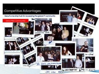 Competitive Advantages
Seoul Play Community!
Seoul’s one stop hub for accessing the global IT community
 