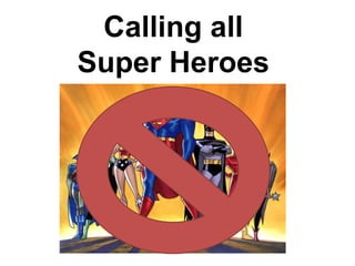 Calling all
Super Heroes
 
