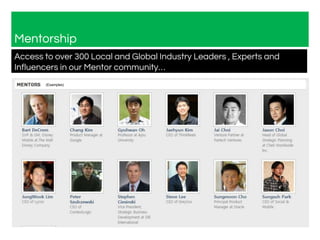 Mentorship
Access to over 300 Local and Global Industry Leaders , Experts and
Influencers in our Mentor community…
(Examples)
 
