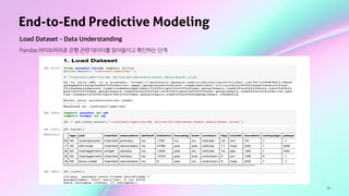 38
End-to-End Predictive Modeling
Load Dataset - Data Understanding
Pandas 라이브러리로 은행 관련 데이터를 읽어들이고 확인하는 단계
 