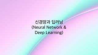 신경망과 딥러닝
(Neural Network &
Deep Learning)
 