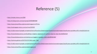 84
Reference (5)
• https://nittaku.tistory.com/284
• https://m.blog.naver.com/samsjang/220955881668
• https://www.tensorflow.org/tutorials/images/cnn?hl=ko
• https://acdongpgm.tistory.com/archive/201910
• https://colab.research.google.com/github/tensorflow/docs/blob/master/site/en/tutorials/images/classification.ipynb#scrollTo=KwQtSOz0VrVX
• https://towardsdatascience.com/building-a-logistic-regression-in-python-step-by-step-becd4d56c9c8
• https://towardsdatascience.com/setting-up-kaggle-in-google-colab-ebb281b61463
• https://tykimos.github.io/2017/01/27/CNN_Layer_Talk/
• https://colab.research.google.com/github/tensorflow/docs/blob/master/site/en/tutorials/images/classification.ipynb#scrollTo=KwQtSOz0VrVX
• https://www.tensorflow.org/tutorials/images/cnn
 