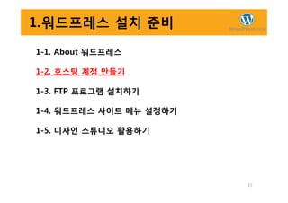 1.워드프레스 설치 준비
1-1. About 워드프레스
1-2. 호스팅 계정 만들기
1-3. FTP 프로그램 설치하기
15
1-4. 워드프레스 사이트 메뉴 설정하기
1-5. 디자인 스튜디오 활용하기
 