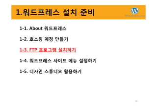 1.워드프레스 설치 준비
1-1. About 워드프레스
1-2. 호스팅 계정 만들기
1-3. FTP 프로그램 설치하기
20
1-4. 워드프레스 사이트 메뉴 설정하기
1-5. 디자인 스튜디오 활용하기
 