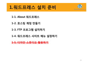 1.워드프레스 설치 준비
1-1. About 워드프레스
1-2. 호스팅 계정 만들기
1-3. FTP 프로그램 설치하기
29
1-4. 워드프레스 사이트 메뉴 설정하기
1-5. 디자인 스튜디오 활용하기
 