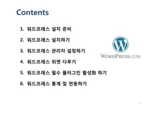 Contents
1. 워드프레스 설치 준비
2. 워드프레스 설치하기
3. 워드프레스 관리자 설정하기
4
4. 워드프레스 위젯 다루기
5. 워드프레스 필수 플러그인 활성화 하기
6. 워드프레스 통계 및 연동하기
 