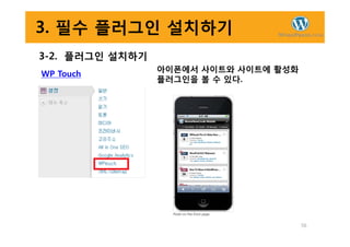 3. 필수 플러그인 설치하기
3-2. 플러그인 설치하기
WP Touch
아이폰에서 사이트와 사이트에 활성화
플러그인을 볼 수 있다.
56
 