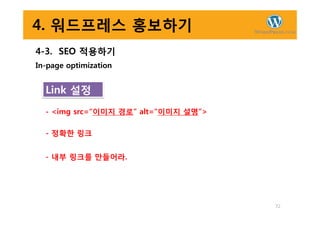 4. 워드프레스 홍보하기
4-3. SEO 적용하기
In-page optimization
Link 설정
- <img src=“이미지 경로” alt=“이미지 설명”>
72
- <img src=“이미지 경로” alt=“이미지 설명”>
- 정확한 링크
- 내부 링크를 만들어라.
 
