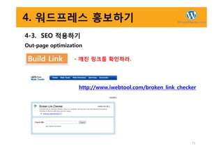 4. 워드프레스 홍보하기
4-3. SEO 적용하기
Out-page optimization
Build Link - 깨진 링크를 확인하라.
73
http://www.iwebtool.com/broken_link_checker
 