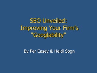 SEO Unveiled:Improving Your Firm's "Googlability" By Per Casey & Heidi Sogn 