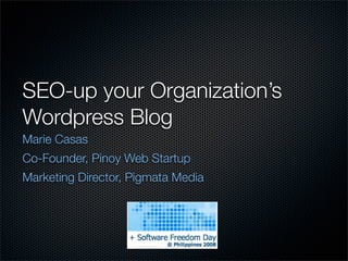 SEO-up your Organization’s
Wordpress Blog
Marie Casas
Co-Founder, Pinoy Web Startup
Marketing Director, Pigmata Media
 