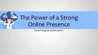 The Power of a Strong
Online Presence
Search Engine Optimization
 