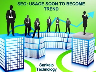 SEO: USAGE SOON TO BECOME
TREND
Sankalp
Technology
 
