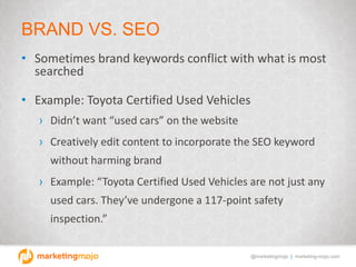 @marketingmojo | marketing-mojo.com
BRAND VS. SEO
• Sometimes brand keywords conflict with what is most
searched
• Example...