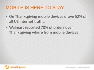 @marketingmojo | marketing-mojo.com
MOBILE IS HERE TO STAY
• On Thanksgiving mobile devices drove 52% of
all US internet t...