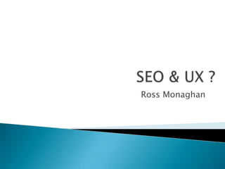 SEO & UX ? Ross Monaghan 