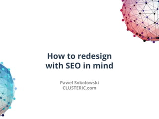 How to redesign
with SEO in mind
Pawel Sokolowski
CLUSTERIC.com
 