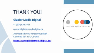 Glacier Media Digital
contact@glaciermediadigital.ca
303 West 5th Ave, Vancouver, British
Columbia V5Y 1C4, Canada
+1 (604) 630-3501
THANK YOU!
https://www.glaciermediadigital.ca/
 