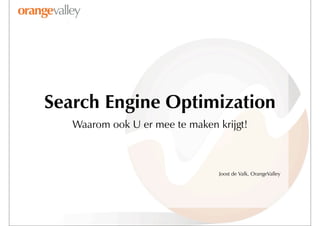Search Engine Optimization
   Waarom ook U er mee te maken krijgt!



                                 Joost de Valk, OrangeValley
 