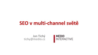 SEO	v	multi-channel	světě
Jan	Tichý
tichy@medio.cz
 