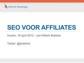 SEO VOOR AFFILIATES
Huizen, 16 april 2012 - Jan-Willem Bobbink

Twitter: @jbobbink
 