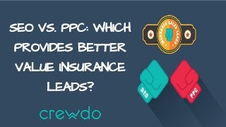 SEO VS. PPC: WHICH
PROVIDES BETTER
VALUE INSURANCE
LEADS?
 