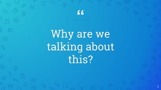 “
Why are we
talking about
this?
2
 