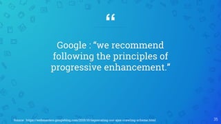 “
35Source : https://webmasters.googleblog.com/2015/10/deprecating-our-ajax-crawling-scheme.html
Google : “we recommend
following the principles of
progressive enhancement.”
 