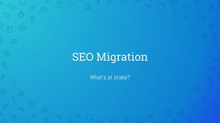 SEO Migration
What's at stake?
 