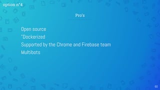 Open source
"Dockerized
Supported by the Chrome and Firebase team
Multibots
60
Pro’s
option n°4
 