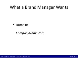 By Saptarshi Roy Chaudhury | www.digitalSRC.com/blog @rishi3211us
What a Brand Manager Wants
• Domain:
CompanyName.com
 
