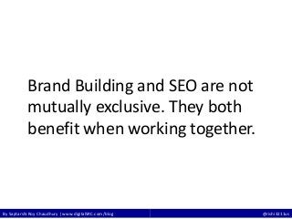By Saptarshi Roy Chaudhury | www.digitalSRC.com/blog @rishi3211us
Brand Building and SEO are not
mutually exclusive. They both
benefit when working together.
 