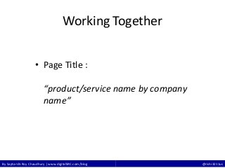 By Saptarshi Roy Chaudhury | www.digitalSRC.com/blog @rishi3211us
Working Together
• Page Title :
“product/service name by company
name”
 