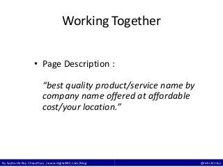 By Saptarshi Roy Chaudhury | www.digitalSRC.com/blog @rishi3211us
Working Together
• Page Description :
“best quality product/service name by
company name offered at affordable
cost/your location.”
 