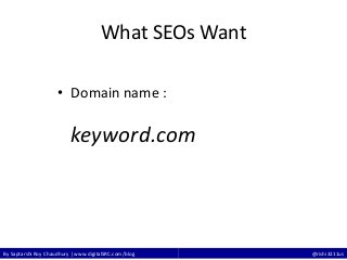 By Saptarshi Roy Chaudhury | www.digitalSRC.com/blog @rishi3211us
What SEOs Want
• Domain name :
keyword.com
 