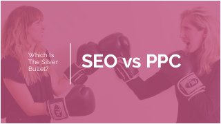 SEO vs PPC
Which Is
The Silver
Bullet?
 