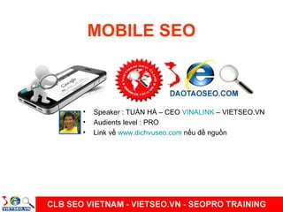 MOBILE SEO



•   Speaker : TUẤN HÀ – CEO VINALINK – VIETSEO.VN
•   Audients level : PRO
•   Link về www.dichvuseo.com nếu đề nguồn
 