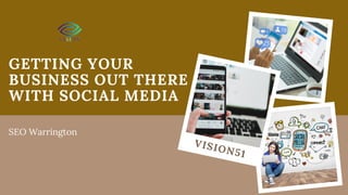 GETTING YOUR
BUSINESS OUT THERE
WITH SOCIAL MEDIA
SEO Warrington
VISION51
 