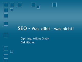 SEO – Was zählt – was nicht!
Dipl.-Ing. Willms GmbH
Dirk Büchel
 