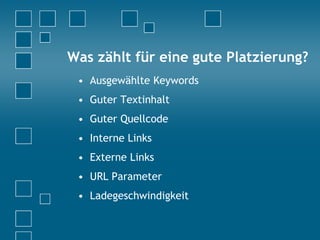 Was zählt für eine gute Platzierung?
• Ausgewählte Keywords
• Guter Textinhalt
• Guter Quellcode
• Interne Links
• Externe Links
• URL Parameter
• Ladegeschwindigkeit
 
