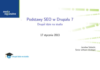 Podstawy SEO w Drupalu 7
     Drupal idzie na studia


       17 stycznia 2013



                                     Jarosław Sobiecki,
                              Senior software developer
 