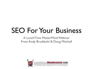 SEO For Your Business
    A LunchTime MasterMind Webinar
  From Andy Brudtkuhl & Doug Mitchell
 