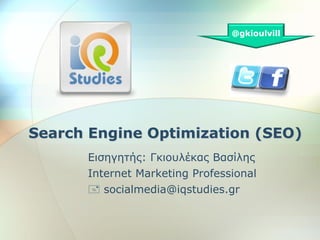 @gkioulvill




Search Engine Optimization (SEO)
      Δηζεγεηήο: Γθηνπιέθαο Βαζίιεο
      Internet Marketing Professional
       socialmedia@iqstudies.gr
 
