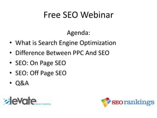 Free SEO Webinar
                      Agenda:
•   What is Search Engine Optimization
•   Difference Between PPC And SEO
•   SEO: On Page SEO
•   SEO: Off Page SEO
•   Q&A
 