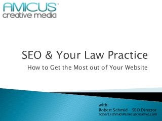 How to Get the Most out of Your Website
with:
Robert Schmid – SEO Director
robert.schmid@amicuscreative.com
 