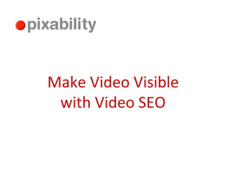Make	
  Video	
  Visible	
  
 with	
  Video	
  SEO	
  
 